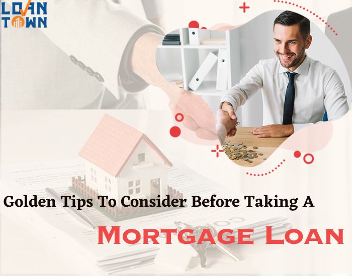 Golden Tips To Consider Before Taking A Mortgage Loan